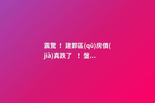 震驚！建鄴區(qū)房價(jià)真跌了！盤點(diǎn)7月各區(qū)二手房價(jià)格漲幅！